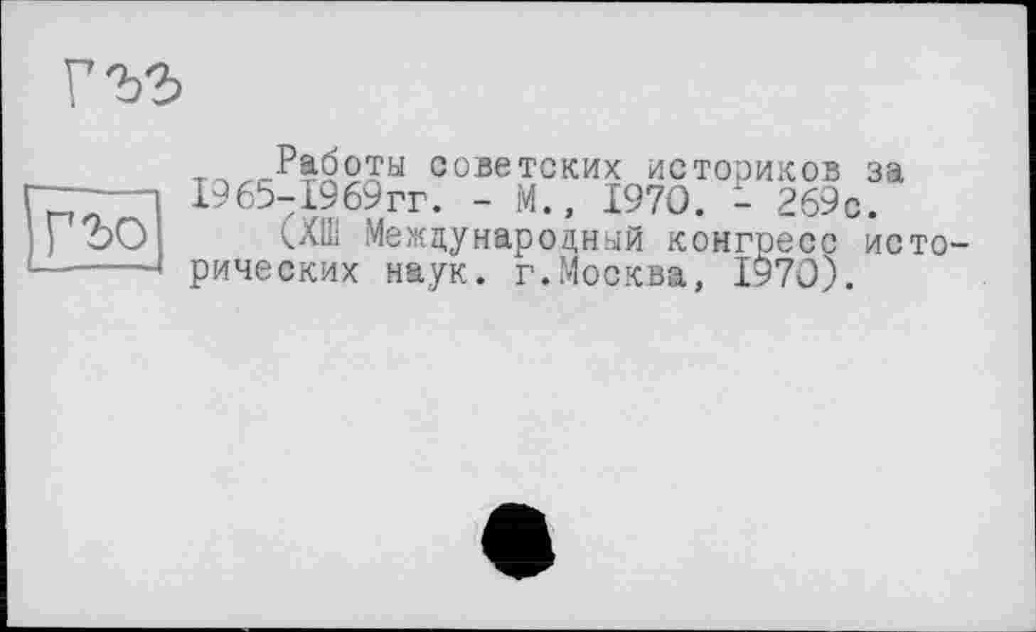 ﻿
tq^P?q2q“ сове.тских историков за 1965-1969гг. - М., 1970. - 269с.
(ХШ Международный конгресе исторических наук. г.Москва, 1970;.